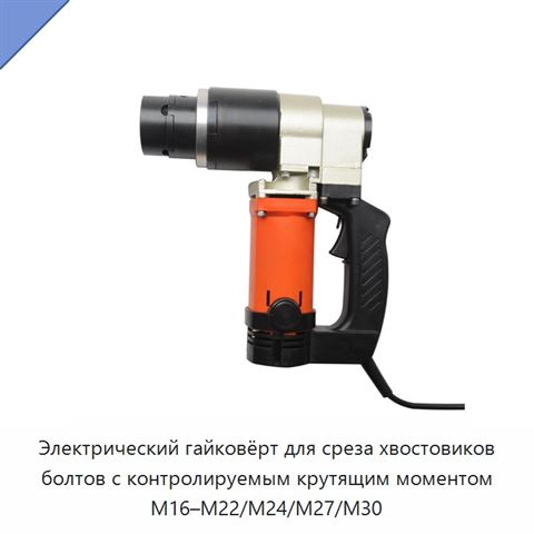 Электрический гайковёрт для среза хвостовиков болтов с контролируемым крутящим моментом M16–M22/M24/M27/M30