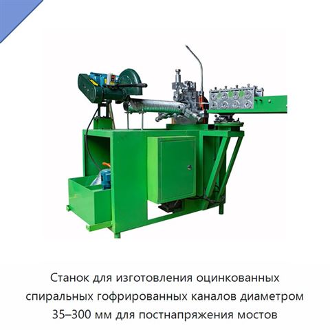 Станок для изготовления оцинкованных спиральных гофрированных каналов диаметром 35–300 мм для постнапряжения мостов