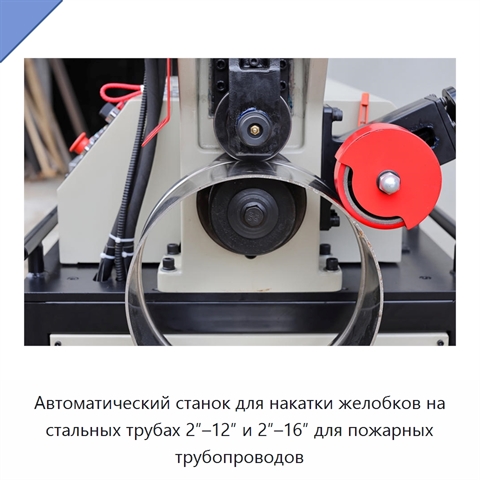 Автоматический станок для накатки желобков на стальных трубах 2″–12″ и 2″–16″ для пожарных трубопроводов