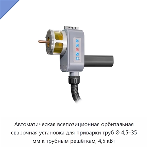 Автоматическая всепозиционная орбитальная сварочная установка для приварки труб Ø 4,5–35 мм к трубным решёткам, 4,5 кВт