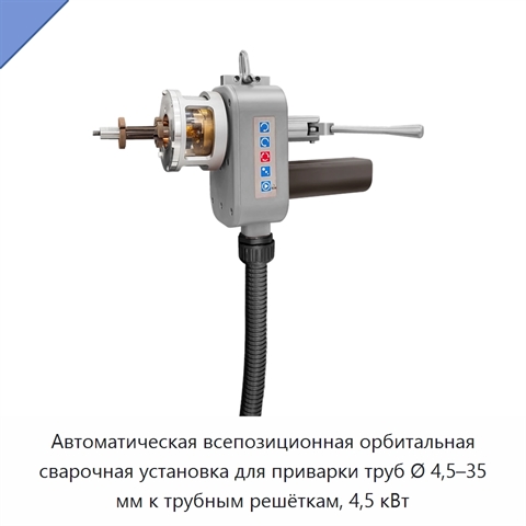 Автоматическая всепозиционная орбитальная сварочная установка для приварки труб Ø 4,5–35 мм к трубным решёткам, 4,5 кВт