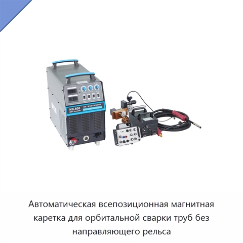 Автоматическая всепозиционная магнитная каретка для орбитальной сварки труб без направляющего рельса