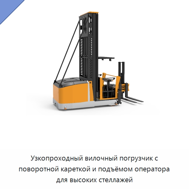 Узкопроходный вилочный погрузчик с поворотной кареткой и подъёмом оператора для высоких стеллажей — Специальное подъемно-транспортное оборудование