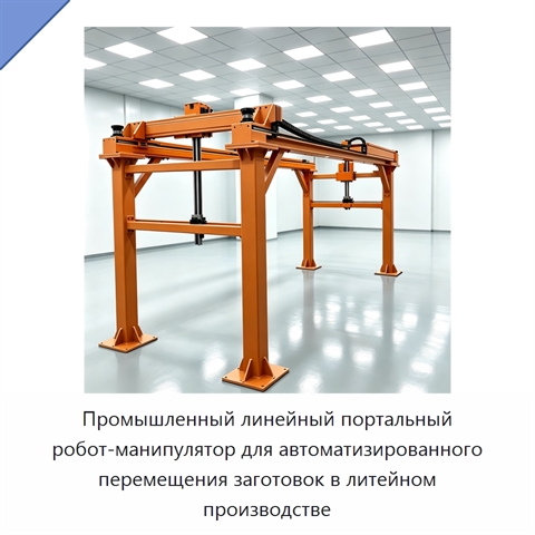 Промышленный линейный портальный робот-манипулятор для автоматизированного перемещения заготовок в литейном производстве