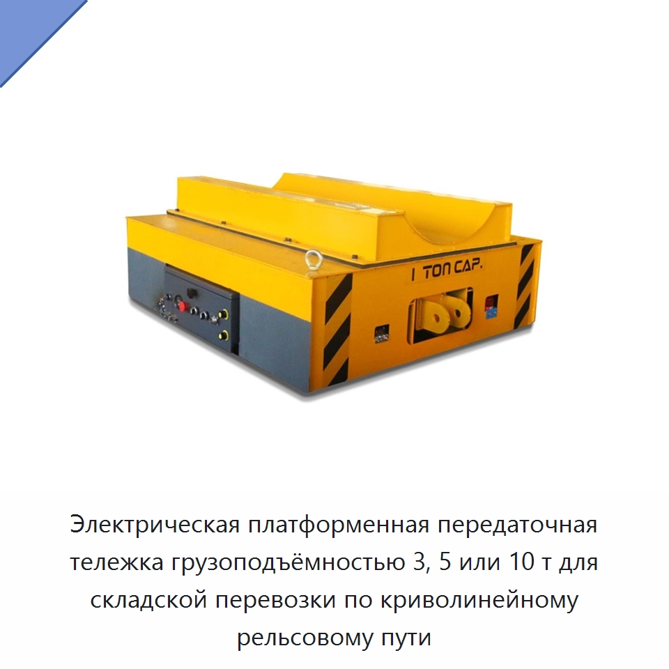 Электрическая платформенная передаточная тележка грузоподъёмностью 3, 5 или 10 т для складской перевозки по криволинейному рельсовому пути — Специальное подъемно-транспортное оборудование