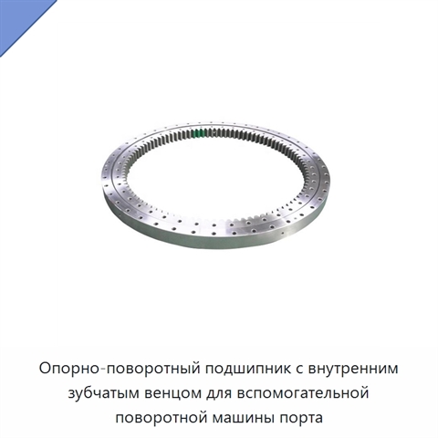 Опорно-поворотный подшипник с внутренним зубчатым венцом для вспомогательной поворотной машины порта
