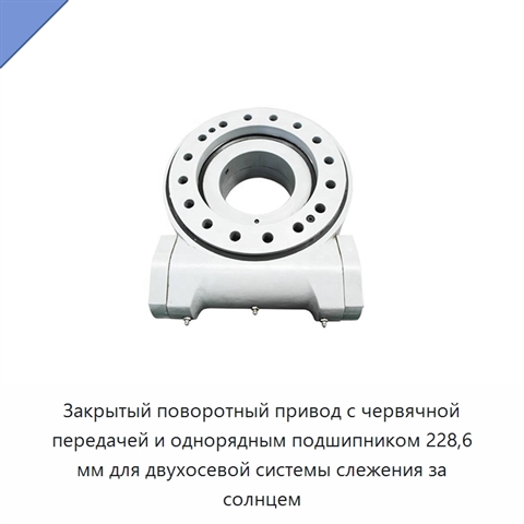 Закрытый поворотный привод с червячной передачей и однорядным подшипником 228,6 мм для двухосевой системы слежения за солнцем