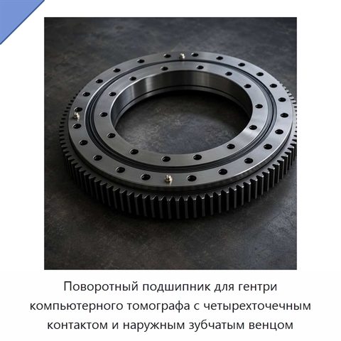 Поворотный подшипник для гентри компьютерного томографа с четырехточечным контактом и наружным зубчатым венцом