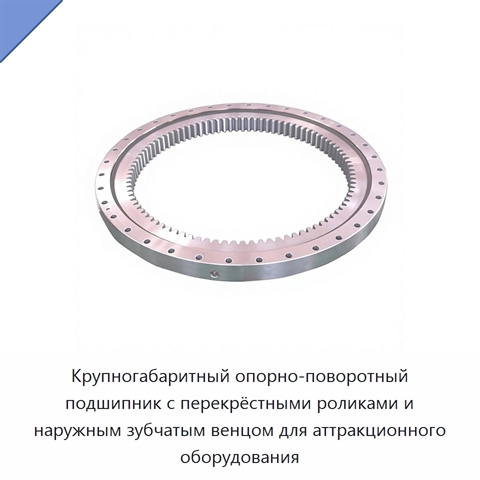 Крупногабаритный опорно-поворотный подшипник с перекрёстными роликами и наружным зубчатым венцом для аттракционного оборудования