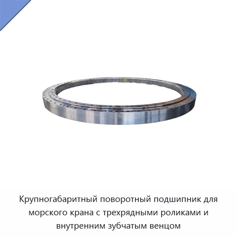 Крупногабаритный поворотный подшипник для морского крана с трехрядными роликами и внутренним зубчатым венцом