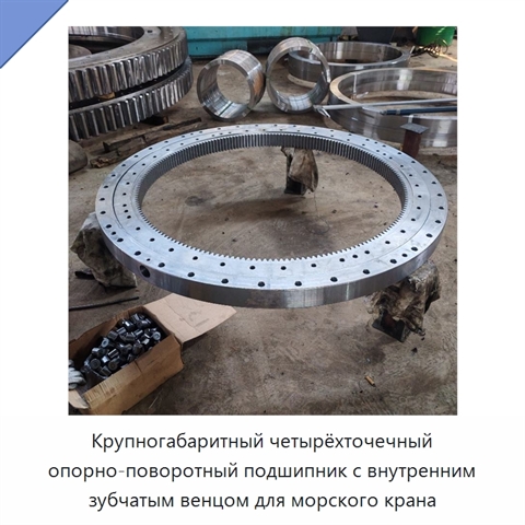 Крупногабаритный четырёхточечный опорно-поворотный подшипник с внутренним зубчатым венцом для морского крана