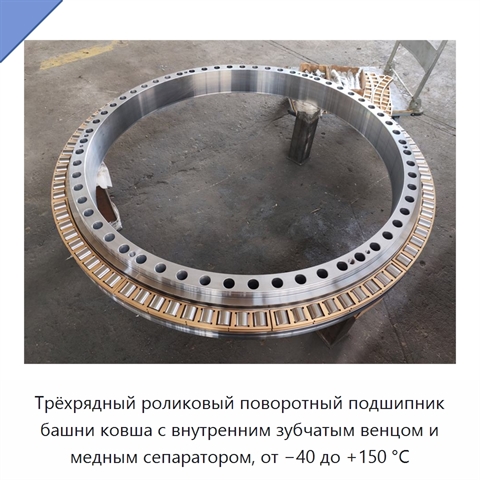 Трёхрядный роликовый поворотный подшипник башни ковша с внутренним зубчатым венцом и медным сепаратором, от −40 до +150 °C