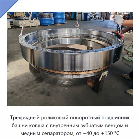 Трёхрядный роликовый поворотный подшипник башни ковша с внутренним зубчатым венцом и медным сепаратором, от −40 до +150 °C