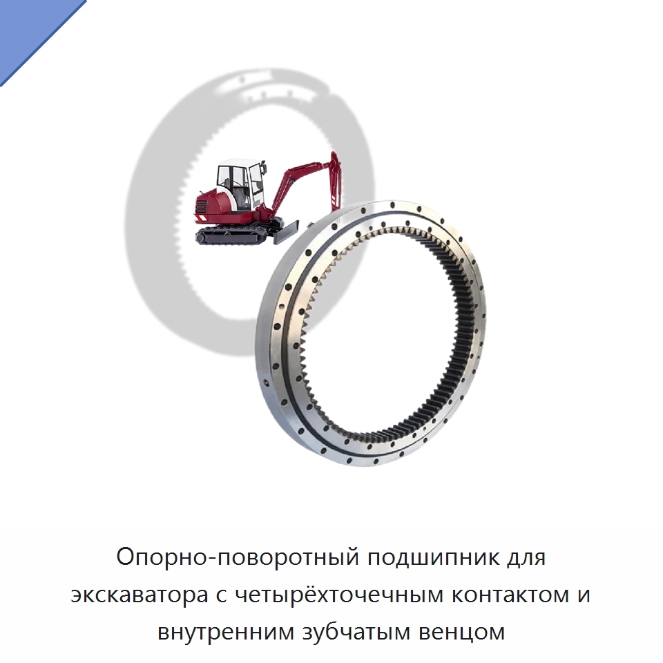 Опорно-поворотный подшипник для экскаватора с четырёхточечным контактом и внутренним зубчатым венцом — Опорно-поворотные подшипники
