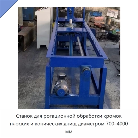 Станок для ротационной обработки кромок плоских и конических днищ диаметром 700–4000 мм