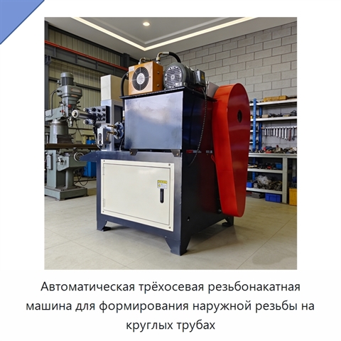 Автоматическая трёхосевая резьбонакатная машина для формирования наружной резьбы на круглых трубах