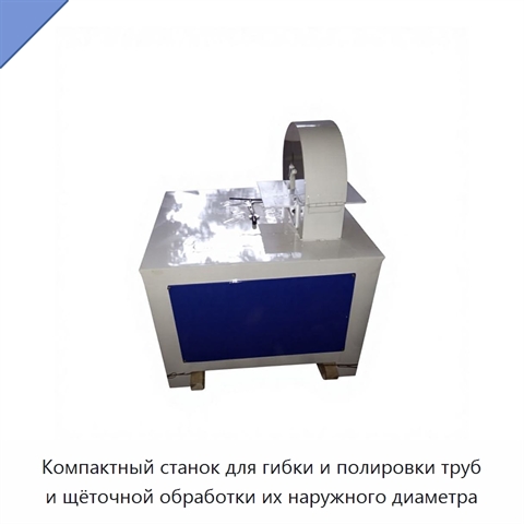 Компактный станок для гибки и полировки труб и щёточной обработки их наружного диаметра