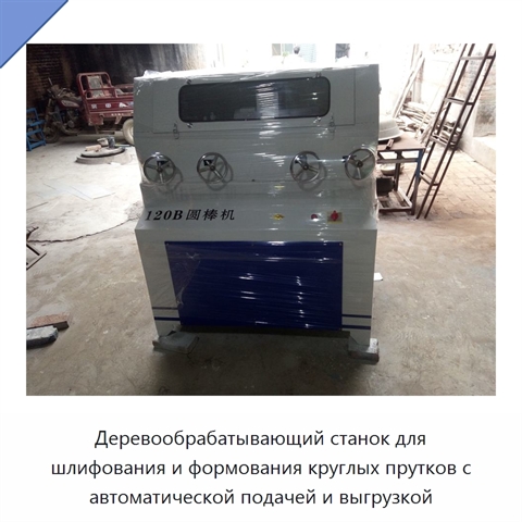 Деревообрабатывающий станок для шлифования и формования круглых прутков с автоматической подачей и выгрузкой