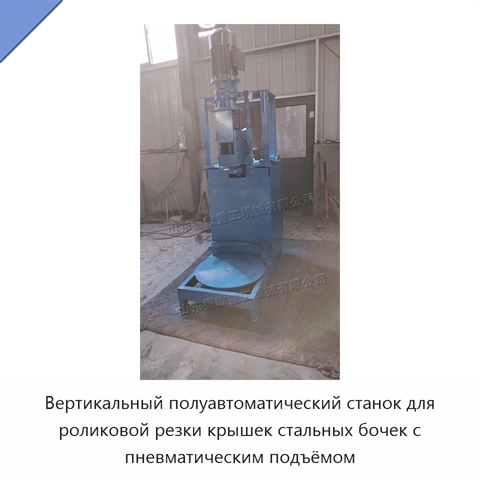 Вертикальный полуавтоматический станок для роликовой резки крышек стальных бочек с пневматическим подъёмом
