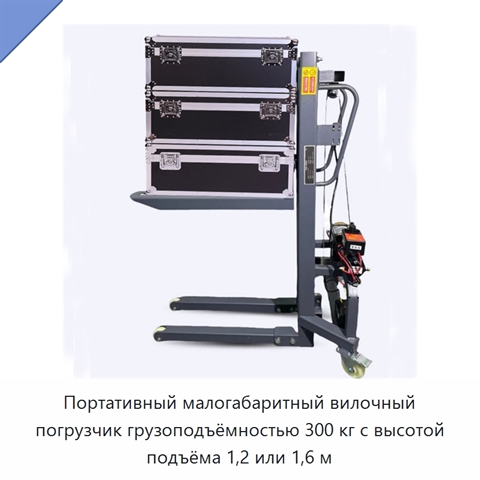 Портативный малогабаритный вилочный погрузчик грузоподъёмностью 300 кг с высотой подъёма 1,2 или 1,6 м