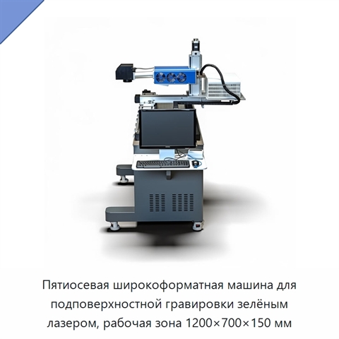 Пятиосевая широкоформатная машина для подповерхностной гравировки зелёным лазером, рабочая зона 1200×700×150 мм