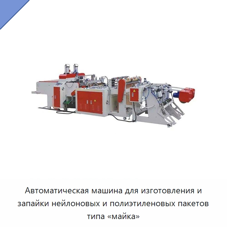 Автоматическая машина для изготовления и запайки нейлоновых и полиэтиленовых пакетов типа «майка» — Оборудование для производства упаковочных материалов