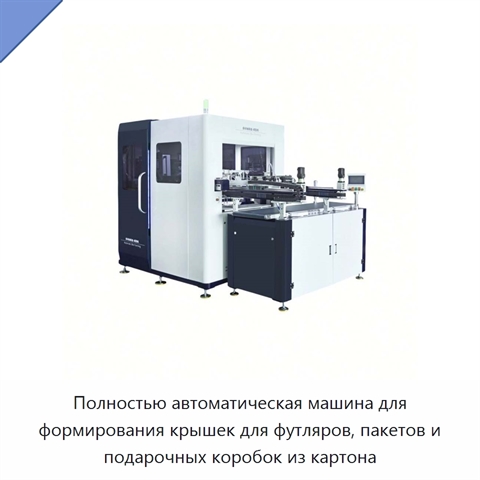 Полностью автоматическая машина для формирования крышек для футляров, пакетов и подарочных коробок из картона