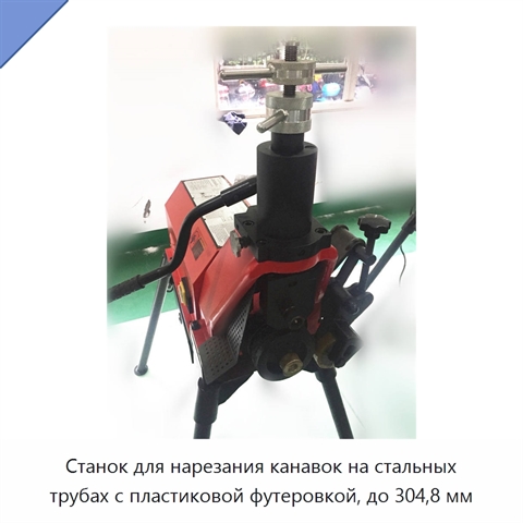 Станок для нарезания канавок на стальных трубах с пластиковой футеровкой, до 304,8 мм