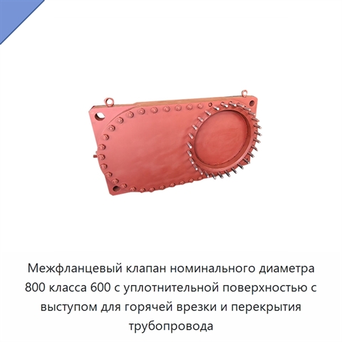 Межфланцевый клапан номинального диаметра 800 класса 600 с уплотнительной поверхностью с выступом для горячей врезки и перекрытия трубопровода