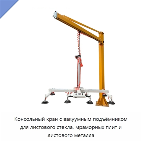 Консольный кран с вакуумным подъёмником для листового стекла, мраморных плит и листового металла