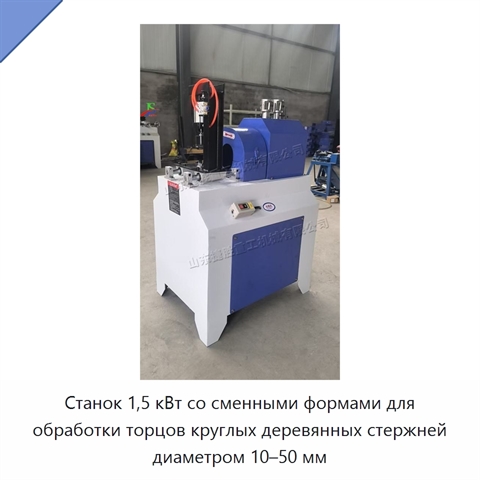 Станок 1,5 кВт со сменными формами для обработки торцов круглых деревянных стержней диаметром 10–50 мм