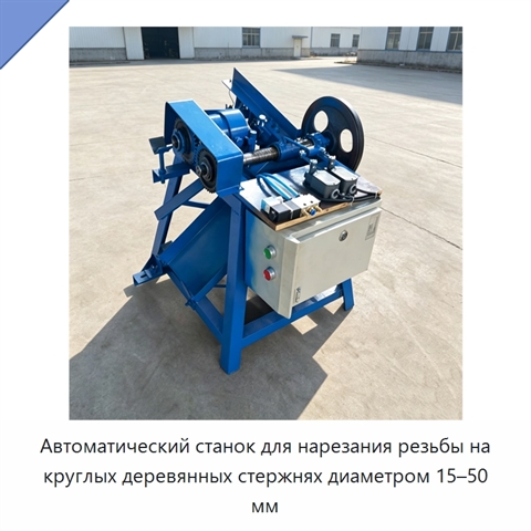Автоматический станок для нарезания резьбы на круглых деревянных стержнях диаметром 15–50 мм