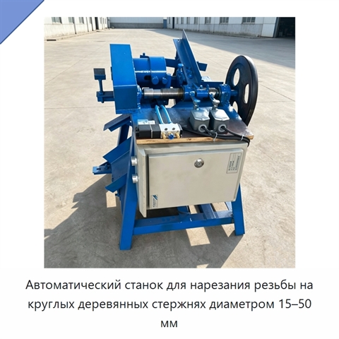 Автоматический станок для нарезания резьбы на круглых деревянных стержнях диаметром 15–50 мм