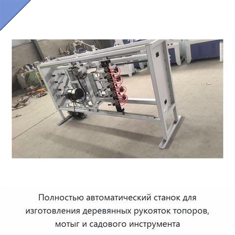 Полностью автоматический станок для изготовления деревянных рукояток топоров, мотыг и садового инструмента
