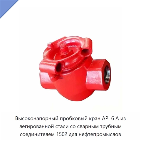 Высоконапорный пробковый кран API 6 А из легированной стали со сварным трубным соединителем 1502 для нефтепромыслов
