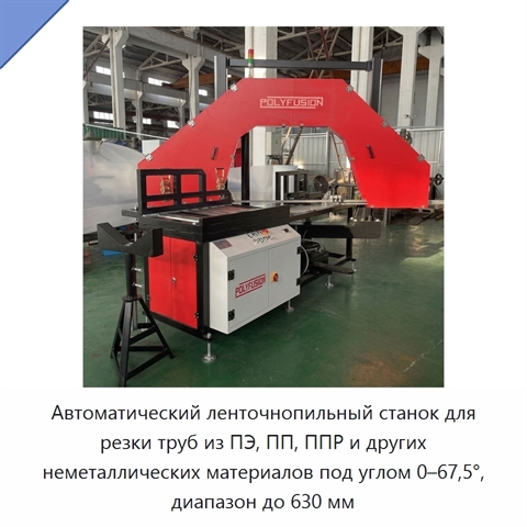 Автоматический ленточнопильный станок для резки труб из ПЭ, ПП, ППР и других неметаллических материалов под углом 0–67,5°, диапазон до 630 мм