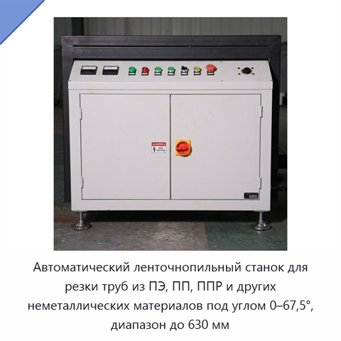 Автоматический ленточнопильный станок для резки труб из ПЭ, ПП, ППР и других неметаллических материалов под углом 0–67,5°, диапазон до 630 мм