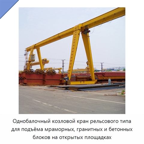 Однобалочный козловой кран рельсового типа для подъёма мраморных, гранитных и бетонных блоков на открытых площадках