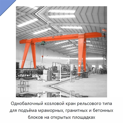 Однобалочный козловой кран рельсового типа для подъёма мраморных, гранитных и бетонных блоков на открытых площадках