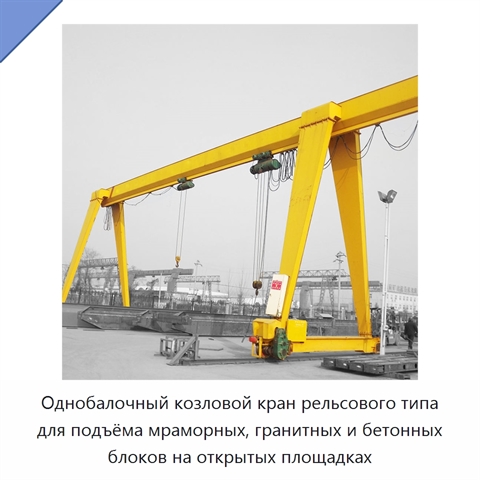 Однобалочный козловой кран рельсового типа для подъёма мраморных, гранитных и бетонных блоков на открытых площадках