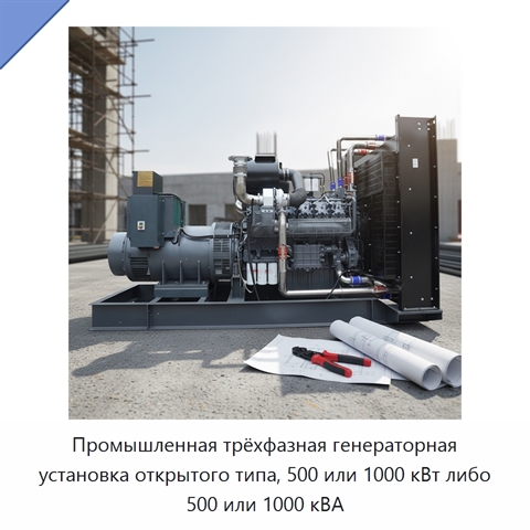 Промышленная трёхфазная генераторная установка открытого типа, 500 или 1000 кВт либо 500 или 1000 кВА