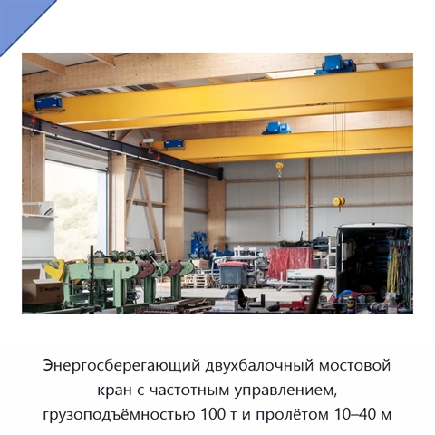 Энергосберегающий двухбалочный мостовой кран с частотным управлением, грузоподъёмностью 100 т и пролётом 10–40 м