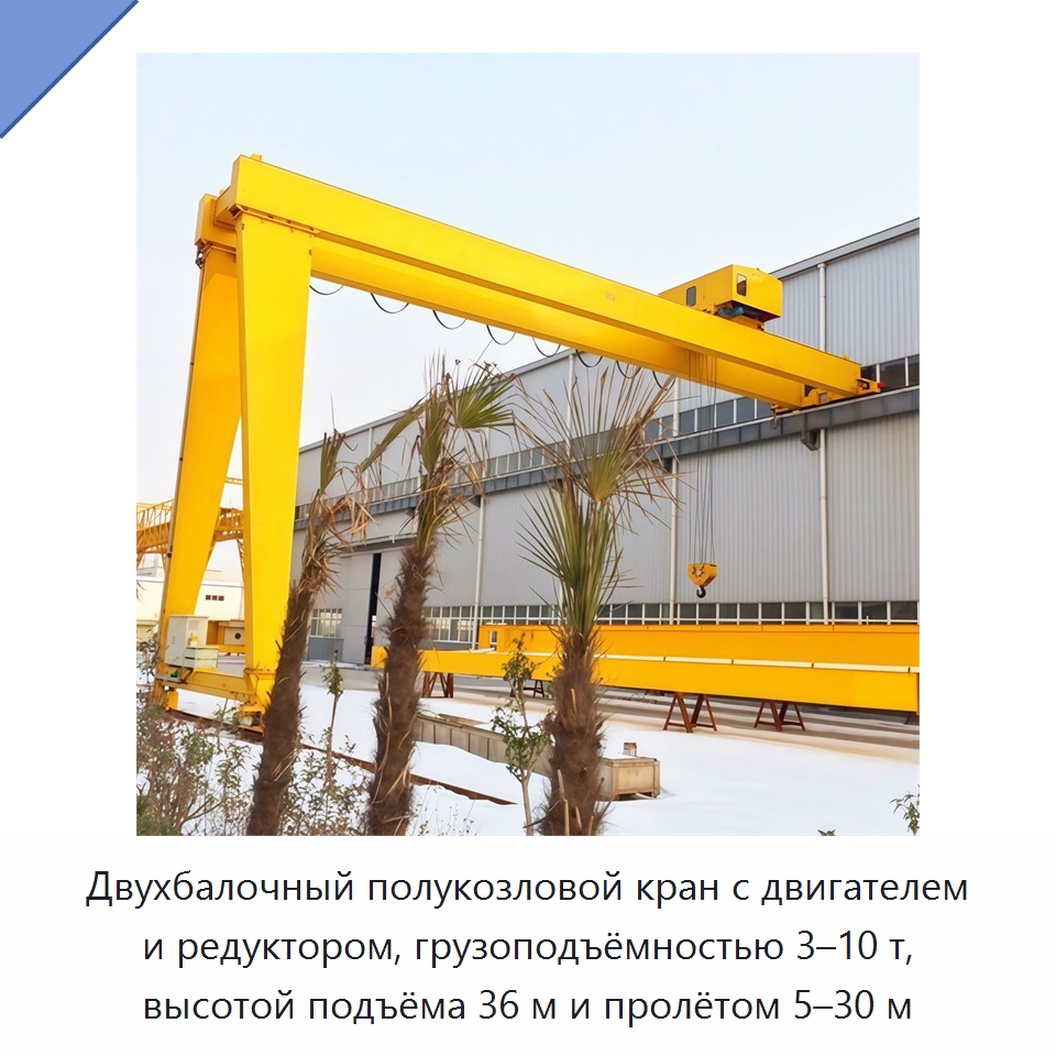 Двухбалочный полукозловой кран с двигателем и редуктором, грузоподъёмностью 3–10 т, высотой подъёма 36 м и пролётом 5–30 м — Краны