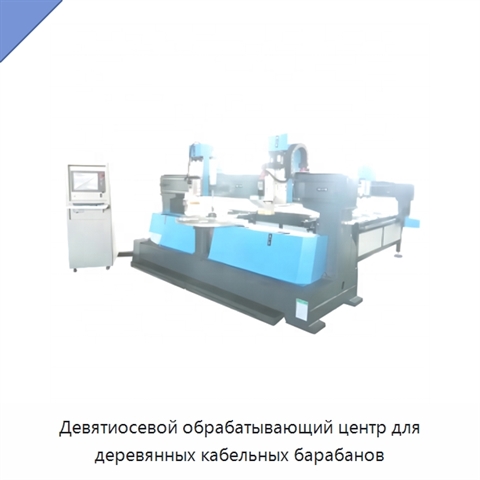 Девятиосевой обрабатывающий центр для деревянных кабельных барабанов